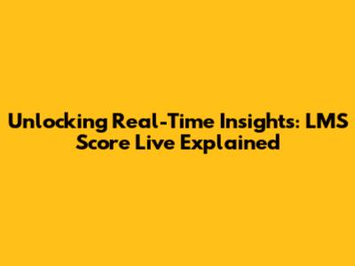 Unlocking Real-Time Insights: LMS Score Live Explained
