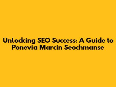 Unlocking SEO Success: A Guide to Ponevia Marcin Seochmanse