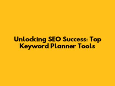 Unlocking SEO Success: Top Keyword Planner Tools
