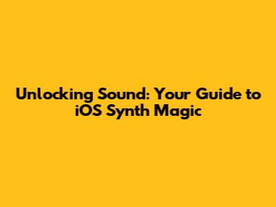 Unlocking Sound: Your Guide to iOS Synth Magic
