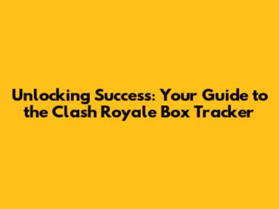 Unlocking Success: Your Guide to the Clash Royale Box Tracker