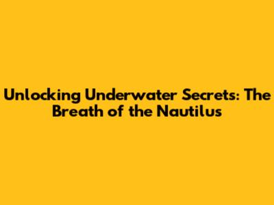 Unlocking Underwater Secrets: The Breath of the Nautilus