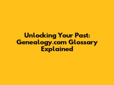 Unlocking Your Past: Genealogy.com Glossary Explained