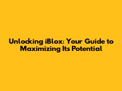 Unlocking iBlox: Your Guide to Maximizing Its Potential