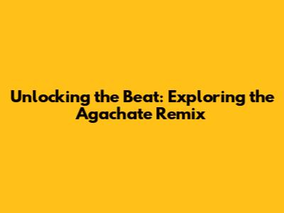 Unlocking the Beat: Exploring the 'Agachate Remix'