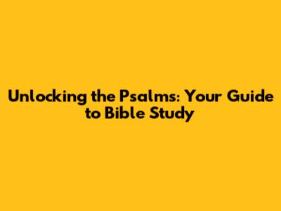 Unlocking the Psalms: Your Guide to Bible Study