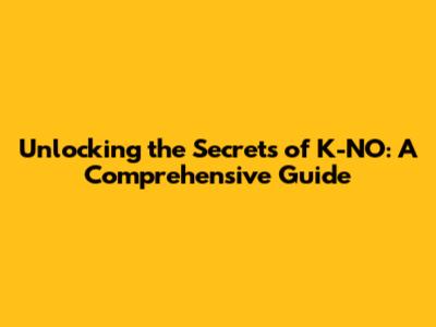 Unlocking the Secrets of K-NO: A Comprehensive Guide