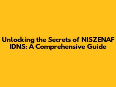 Unlocking the Secrets of NISZENAF IDNS: A Comprehensive Guide