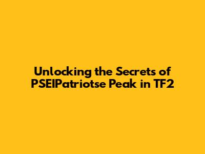 Unlocking the Secrets of PSEIPatriotse Peak in TF2