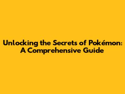 Unlocking the Secrets of Pokémon: A Comprehensive Guide