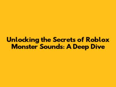 Unlocking the Secrets of Roblox Monster Sounds: A Deep Dive