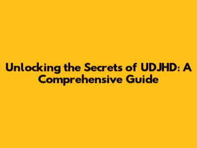 Unlocking the Secrets of UDJHD: A Comprehensive Guide