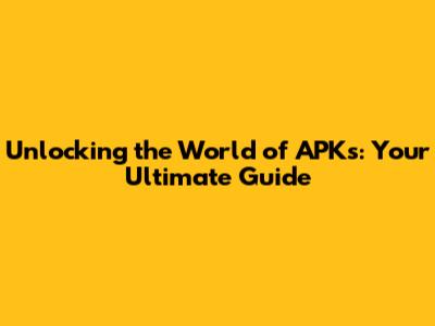 Unlocking the World of APKs: Your Ultimate Guide