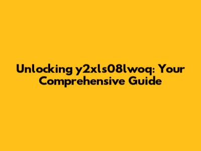Unlocking y2xls08lwoq: Your Comprehensive Guide