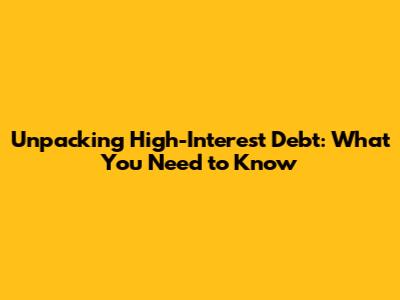 Unpacking High-Interest Debt: What You Need to Know