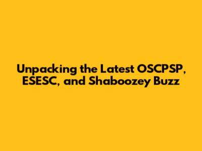 Unpacking the Latest OSCPSP, ESESC, and Shaboozey Buzz