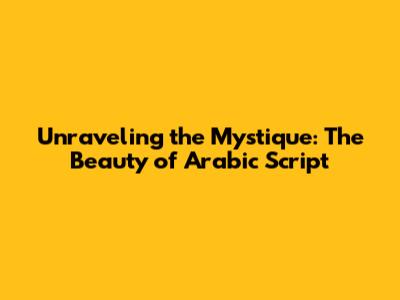 Unraveling the Mystique: The Beauty of Arabic Script