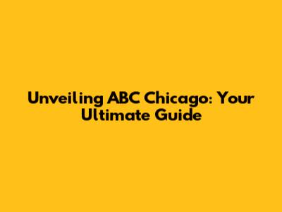 Unveiling ABC Chicago: Your Ultimate Guide