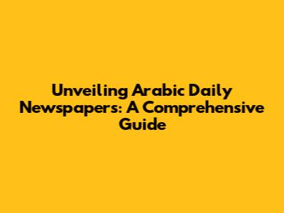 Unveiling Arabic Daily Newspapers: A Comprehensive Guide
