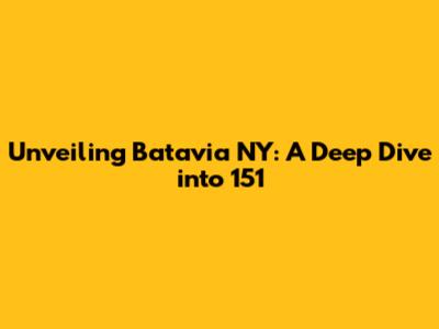 Unveiling Batavia NY: A Deep Dive into 151
