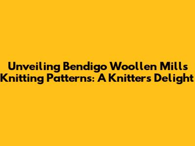Unveiling Bendigo Woollen Mills Knitting Patterns: A Knitter's Delight