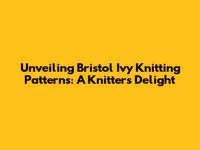 Unveiling Bristol Ivy Knitting Patterns: A Knitter's Delight