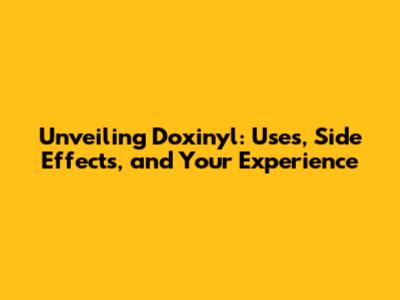 Unveiling Doxinyl: Uses, Side Effects, and Your Experience