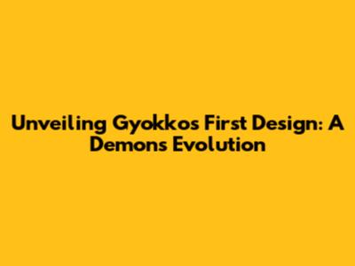 Unveiling Gyokko's First Design: A Demon's Evolution
