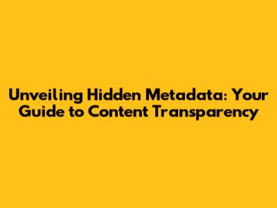 Unveiling Hidden Metadata: Your Guide to Content Transparency