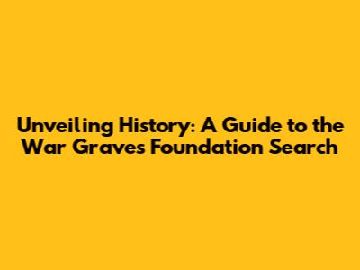 Unveiling History: A Guide to the War Graves Foundation Search
