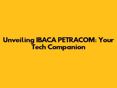 Unveiling IBACA PETRACOM: Your Tech Companion