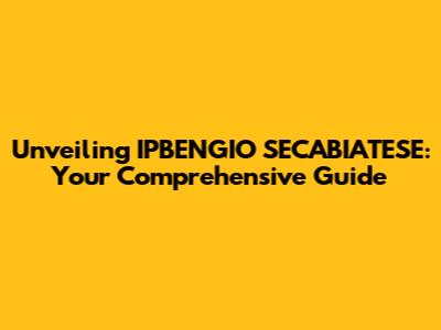Unveiling IPBENGIO SECABIATESE: Your Comprehensive Guide