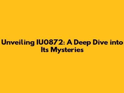Unveiling IU0872: A Deep Dive into Its Mysteries