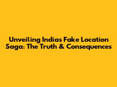 Unveiling India's Fake Location Saga: The Truth & Consequences