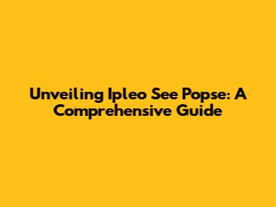 Unveiling Ipleo See Popse: A Comprehensive Guide