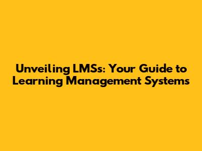 Unveiling LMSs: Your Guide to Learning Management Systems