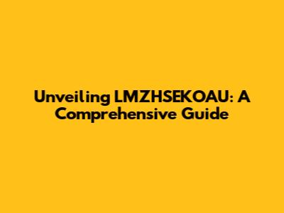 Unveiling LMZHSEKOAU: A Comprehensive Guide
