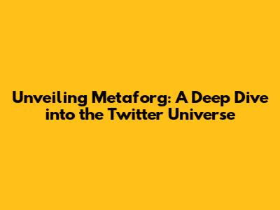 Unveiling Metaforg: A Deep Dive into the Twitter Universe