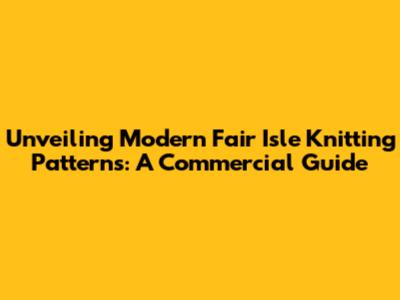 Unveiling Modern Fair Isle Knitting Patterns: A Commercial Guide