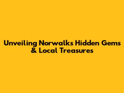 Unveiling Norwalk's Hidden Gems & Local Treasures