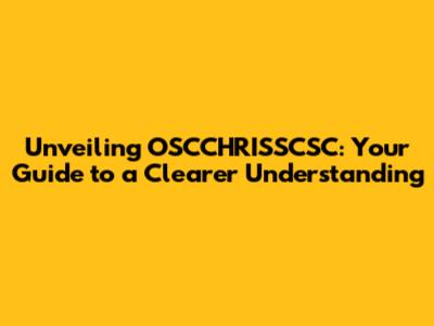 Unveiling OSCCHRISSCSC: Your Guide to a Clearer Understanding