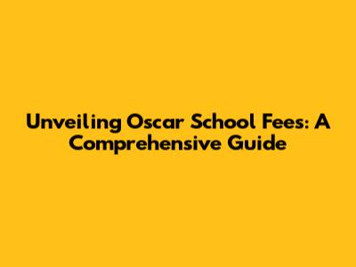 Unveiling Oscar School Fees: A Comprehensive Guide