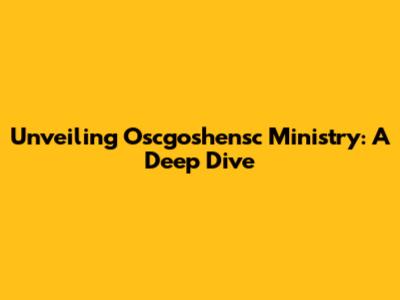 Unveiling Oscgoshensc Ministry: A Deep Dive