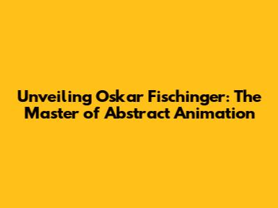 Unveiling Oskar Fischinger: The Master of Abstract Animation