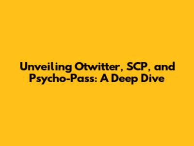 Unveiling Otwitter, SCP, and Psycho-Pass: A Deep Dive