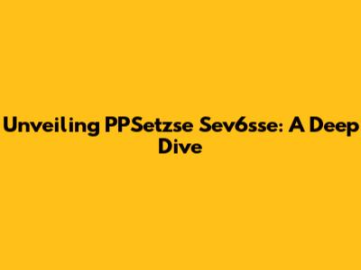 Unveiling PPSetzse Sev6sse: A Deep Dive