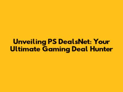 Unveiling PS DealsNet: Your Ultimate Gaming Deal Hunter