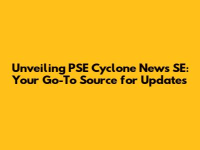 Unveiling PSE Cyclone News SE: Your Go-To Source for Updates