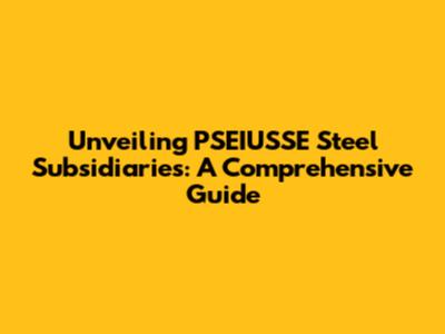 Unveiling PSEIUSSE Steel Subsidiaries: A Comprehensive Guide