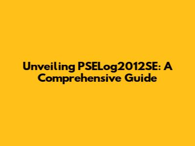 Unveiling PSELog2012SE: A Comprehensive Guide